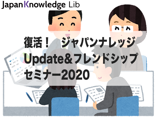 復活！ ジャパンナレッジUpdate＆フレンドシップ・セミナー2020