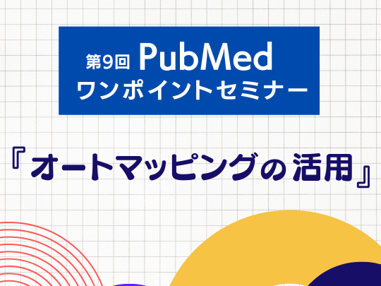 第9回 PubMedワンポイントセミナー『 オートマッピングの活用 』
