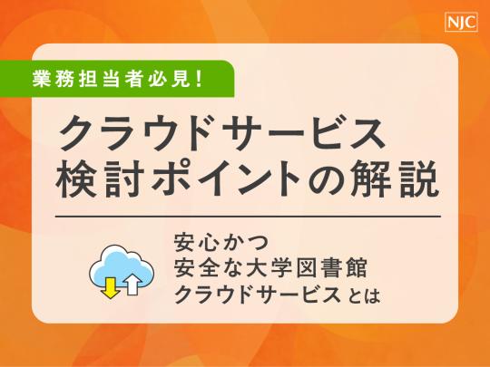 業務担当者必見！クラウドサービス検討ポイントの解説　〜安心かつ安全な大学図書館クラウドサービスとは〜